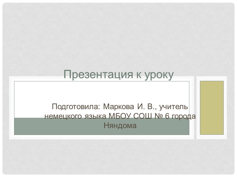 Презентация к уроку Подготовила: Маркова И. В., учитель немецкого языка МБОУ СОШ № 6 города Няндома
