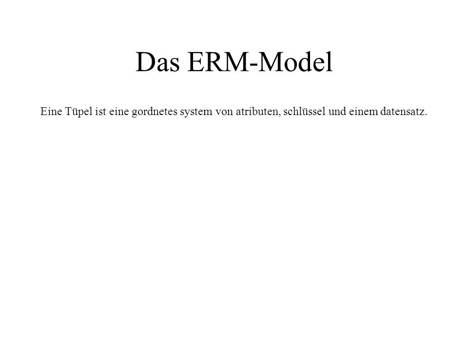 Das ERM-Model Eine Tüpel ist eine gordnetes system von atributen, schlüssel und einem datensatz.