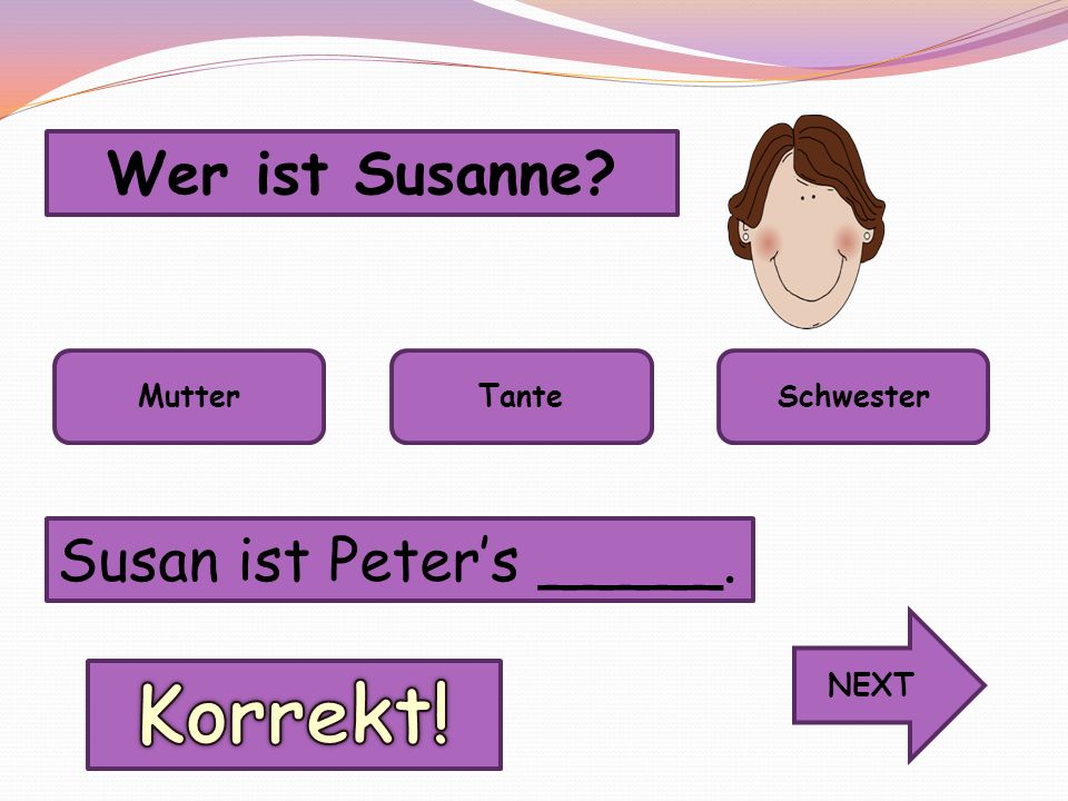 Korrekt! Wer ist Susanne Susan ist Peter’s _____. Mutter Tante