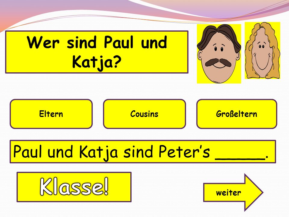 Klasse! Wer sind Paul und Katja Paul und Katja sind Peter’s _____.