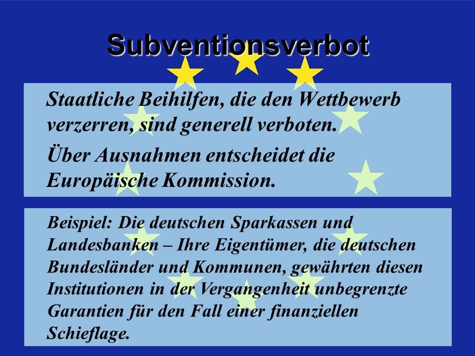 Subventionsverbot Staatliche Beihilfen, die den Wettbewerb verzerren, sind generell verboten. Über Ausnahmen entscheidet die Europäische Kommission.