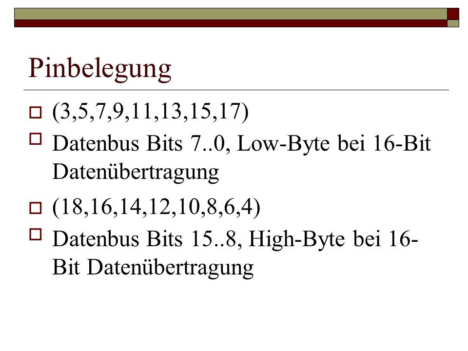Pinbelegung (3,5,7,9,11,13,15,17) Datenbus Bits 7..0, Low-Byte bei 16-Bit Datenübertragung. (18,16,14,12,10,8,6,4)
