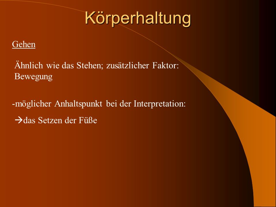 Körperhaltung Gehen. Ähnlich wie das Stehen; zusätzlicher Faktor: Bewegung. möglicher Anhaltspunkt bei der Interpretation:
