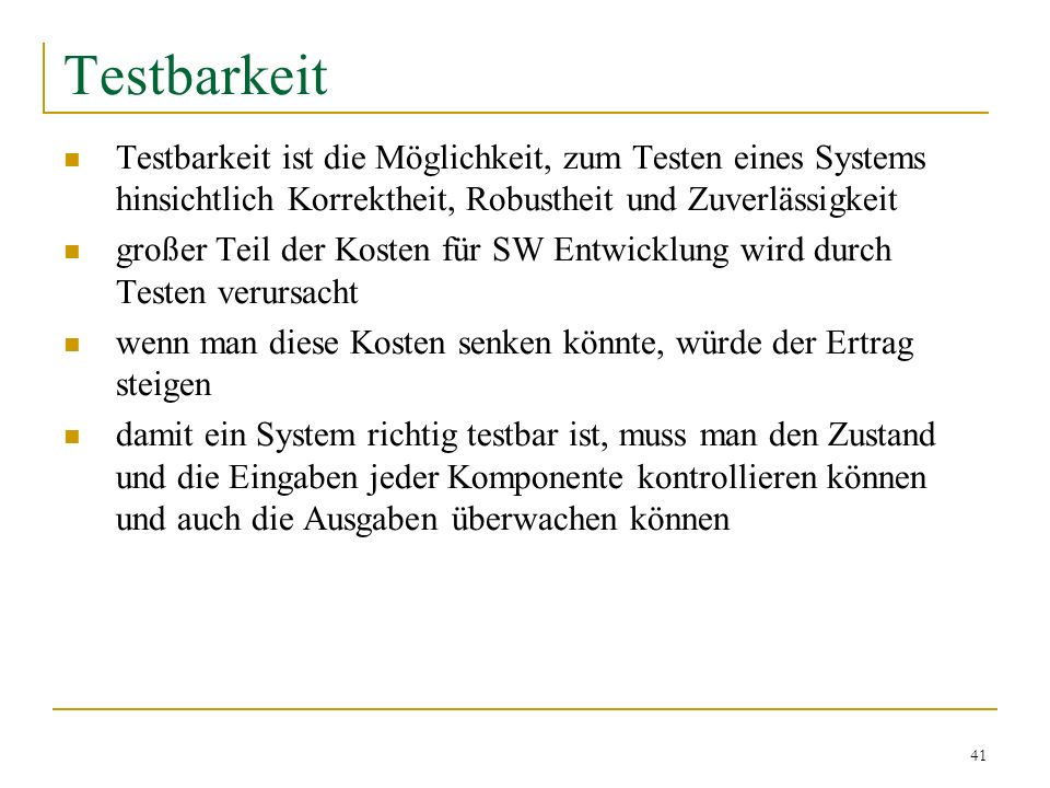 Testbarkeit Testbarkeit ist die Möglichkeit, zum Testen eines Systems hinsichtlich Korrektheit, Robustheit und Zuverlässigkeit.
