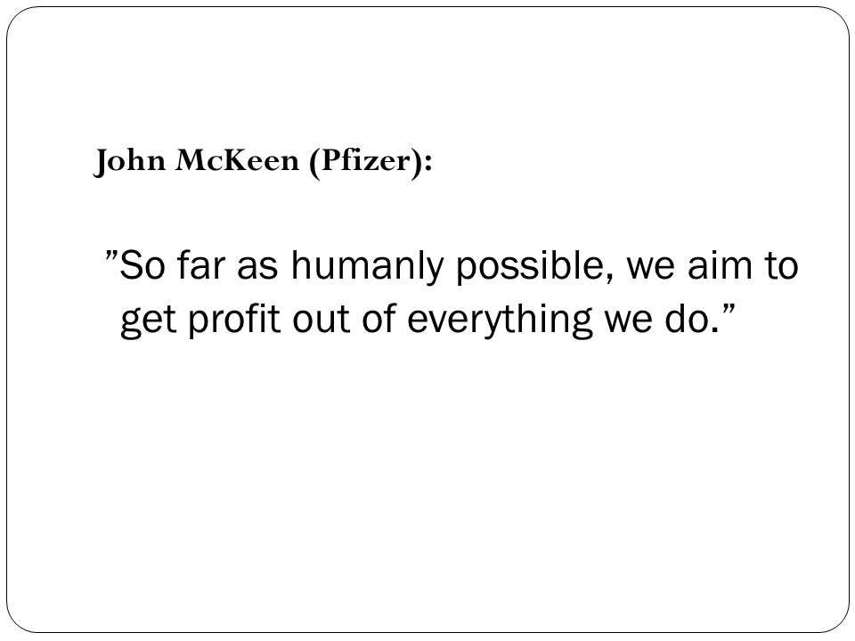John McKeen (Pfizer): So far as humanly possible, we aim to get profit out of everything we do.