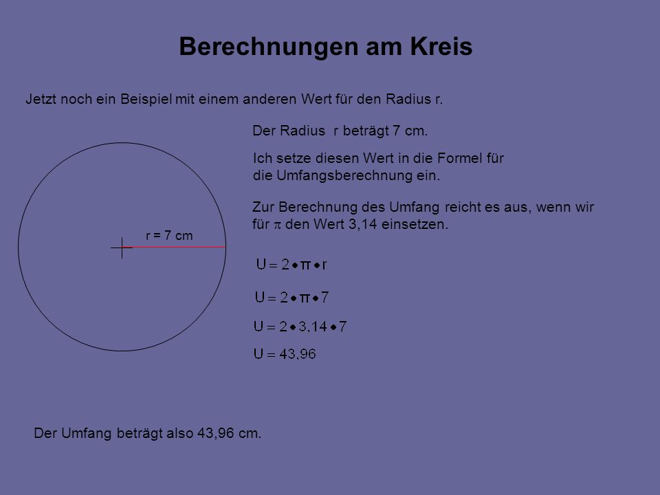 Berechnungen am Kreis Jetzt noch ein Beispiel mit einem anderen Wert für den Radius r. Der Radius r beträgt 7 cm.