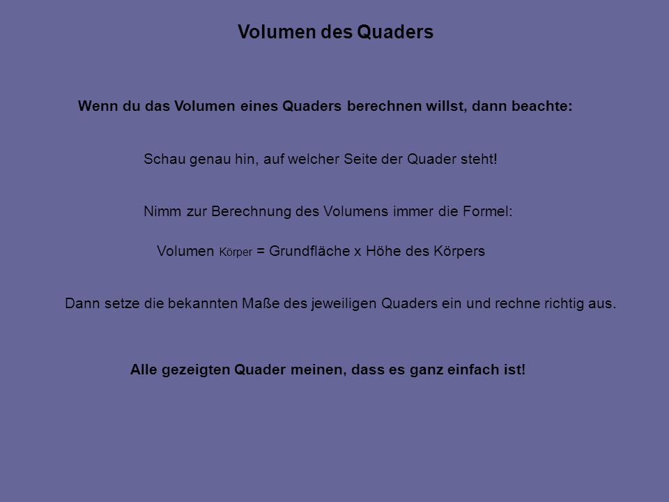 Volumen des Quaders Wenn du das Volumen eines Quaders berechnen willst, dann beachte: Schau genau hin, auf welcher Seite der Quader steht!