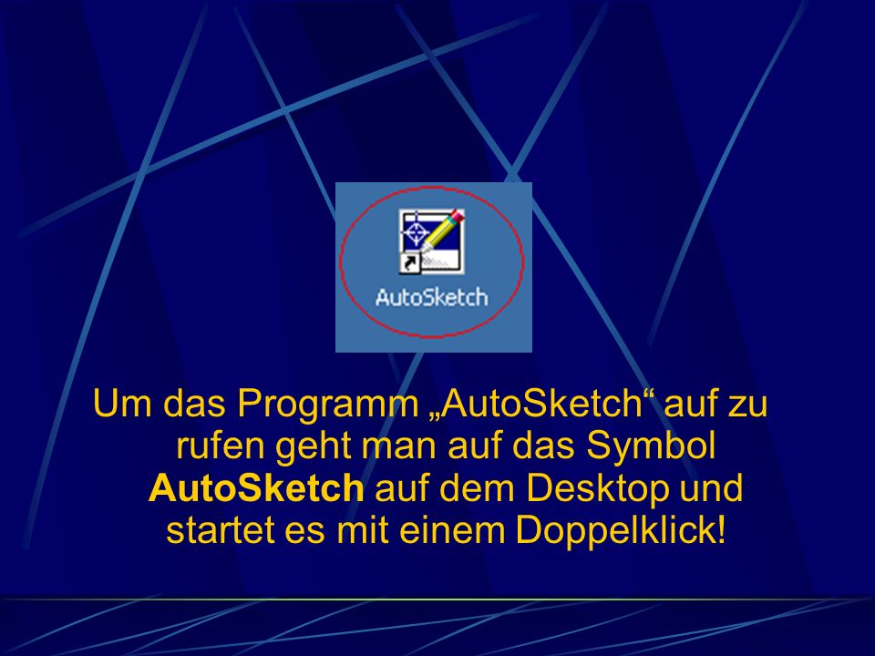 Um das Programm „AutoSketch auf zu rufen geht man auf das Symbol AutoSketch auf dem Desktop und startet es mit einem Doppelklick!