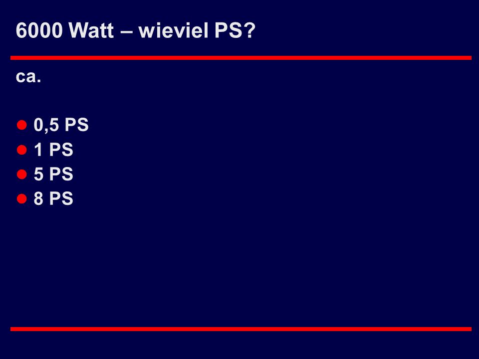 6000 Watt – wieviel PS ca. 0,5 PS 1 PS 5 PS 8 PS