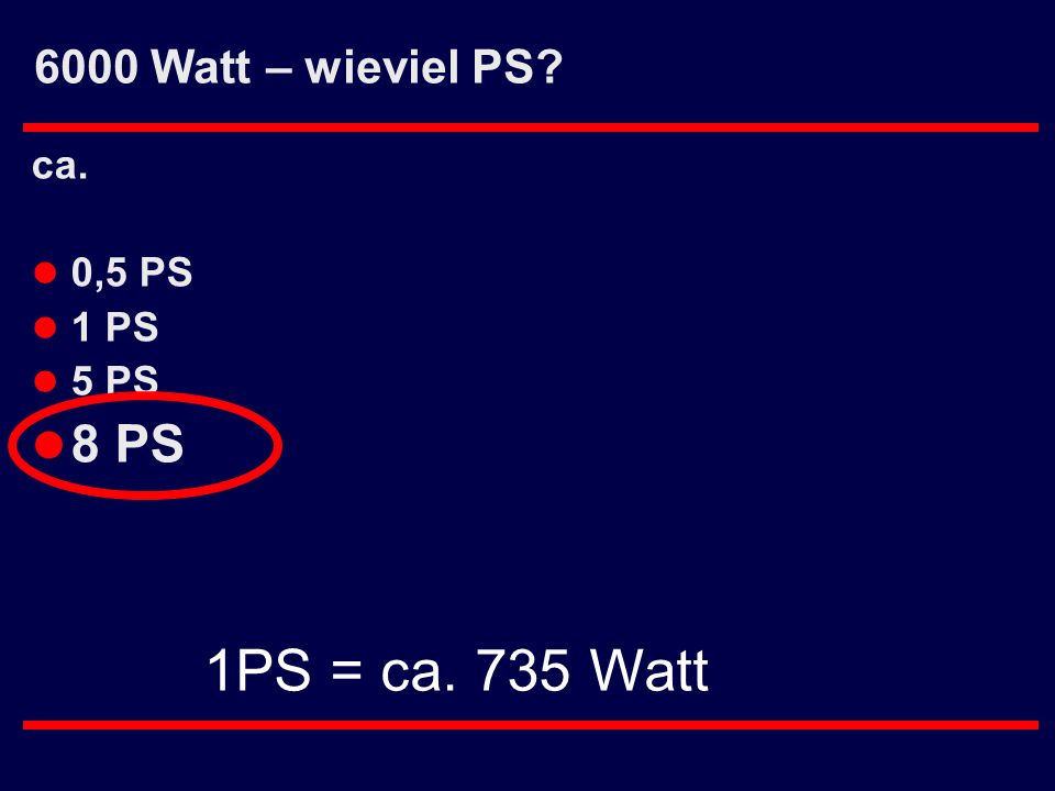 6000 Watt – wieviel PS ca. 0,5 PS 1 PS 5 PS 8 PS 1PS = ca. 735 Watt