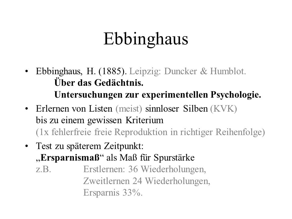 Ebbinghaus Ebbinghaus, H. (1885). Leipzig: Duncker & Humblot. Über das Gedächtnis. Untersuchungen zur experimentellen Psychologie.