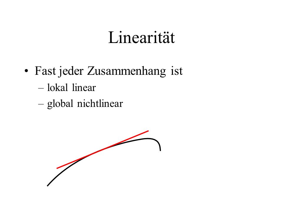 Linearität Fast jeder Zusammenhang ist lokal linear global nichtlinear