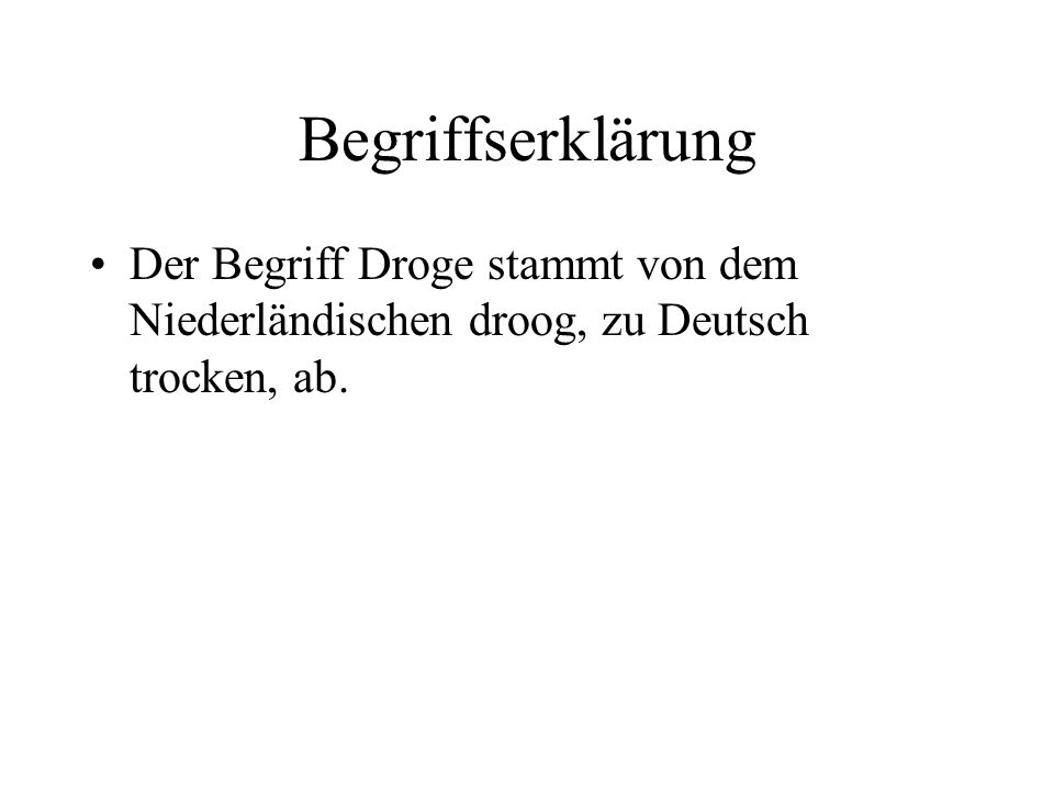 Begriffserklärung Der Begriff Droge stammt von dem Niederländischen droog, zu Deutsch trocken, ab.