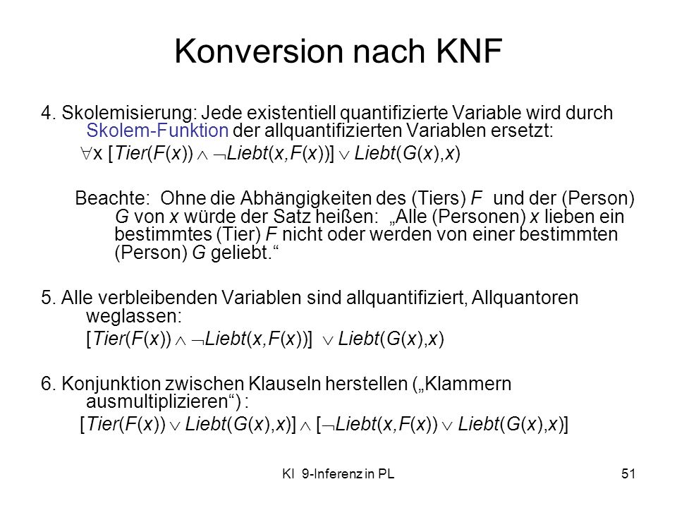 Konversion nach KNF 4. Skolemisierung: Jede existentiell quantifizierte Variable wird durch Skolem-Funktion der allquantifizierten Variablen ersetzt: