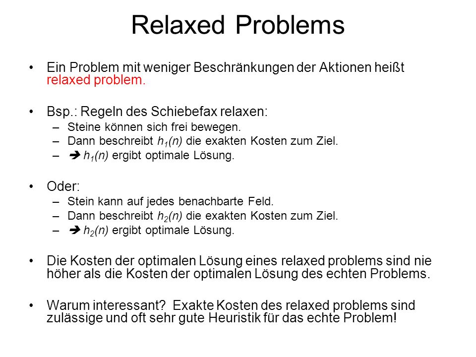 Relaxed Problems Ein Problem mit weniger Beschränkungen der Aktionen heißt relaxed problem. Bsp.: Regeln des Schiebefax relaxen: