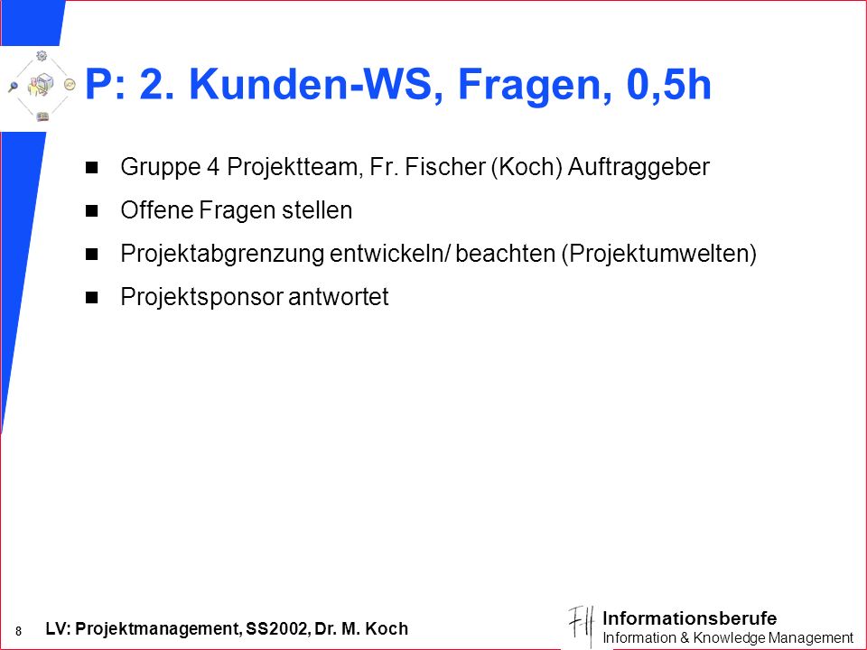 P: 2. Kunden-WS, Fragen, 0,5h Gruppe 4 Projektteam, Fr. Fischer (Koch) Auftraggeber. Offene Fragen stellen.