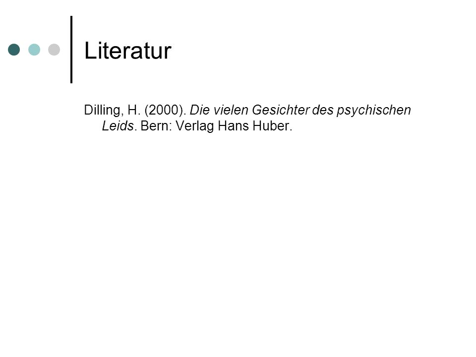 Literatur Dilling, H. (2000). Die vielen Gesichter des psychischen Leids. Bern: Verlag Hans Huber.