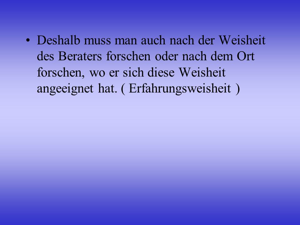 Deshalb muss man auch nach der Weisheit des Beraters forschen oder nach dem Ort forschen, wo er sich diese Weisheit angeeignet hat.