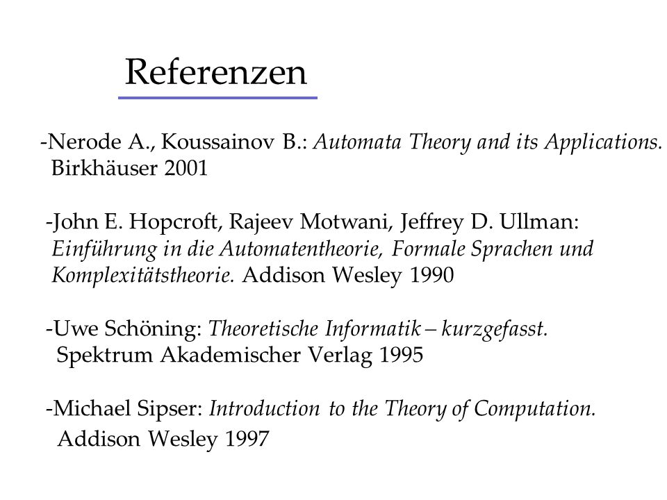 Referenzen -Nerode A., Koussainov B.: Automata Theory and its Applications. Birkhäuser John E. Hopcroft, Rajeev Motwani, Jeffrey D. Ullman: