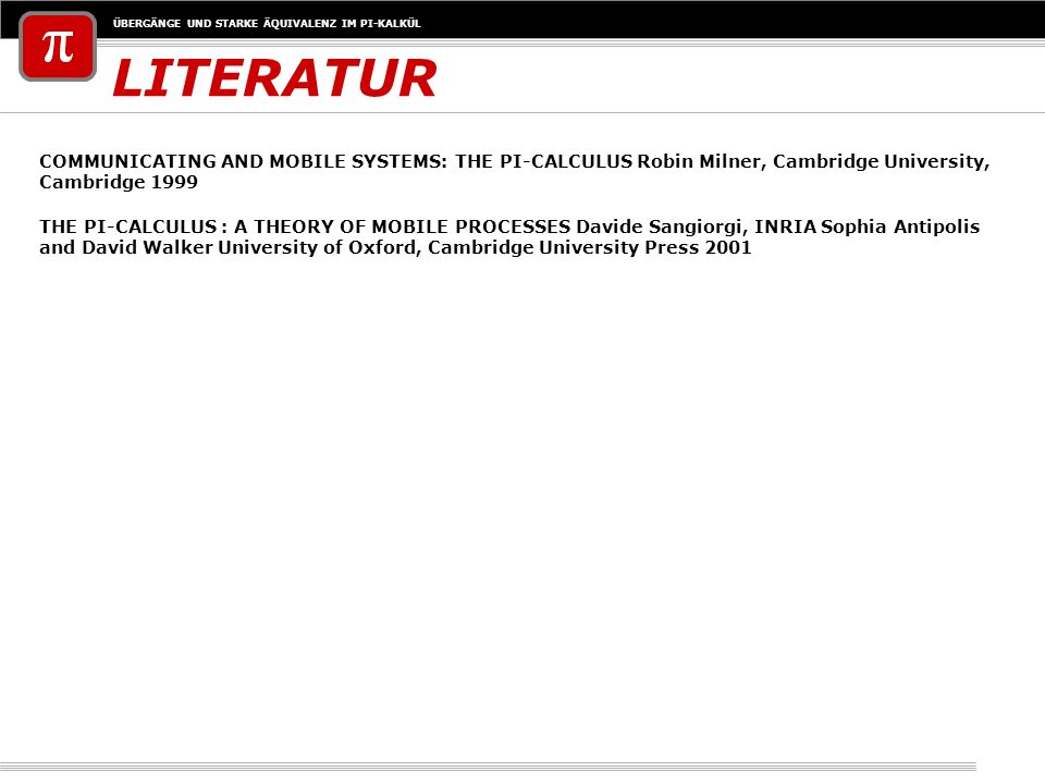 LITERATUR COMMUNICATING AND MOBILE SYSTEMS: THE PI-CALCULUS Robin Milner, Cambridge University, Cambridge