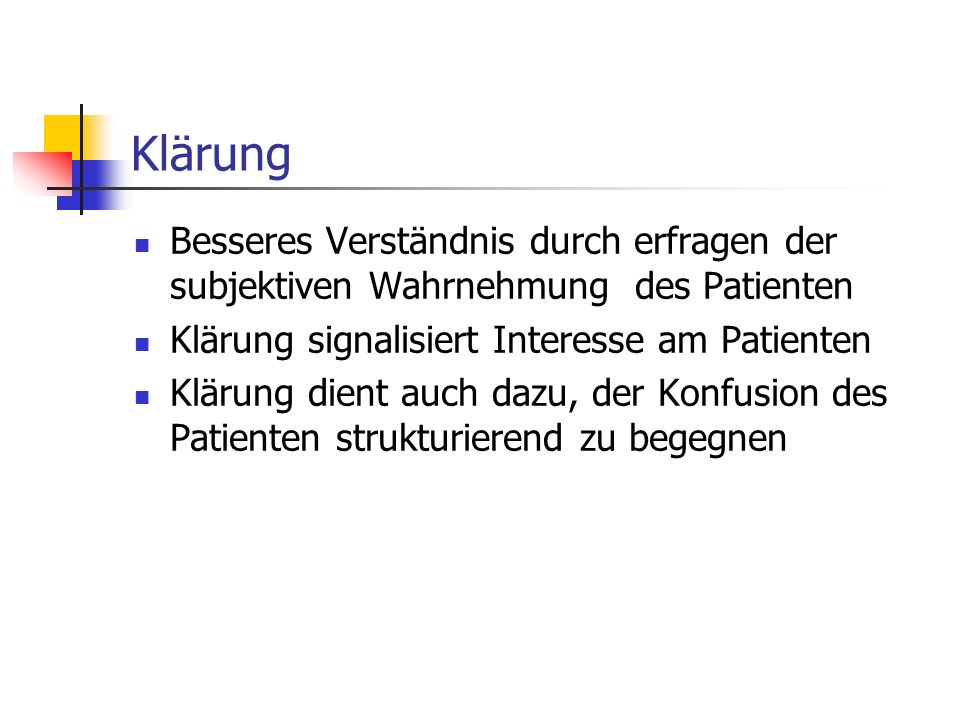 Klärung Besseres Verständnis durch erfragen der subjektiven Wahrnehmung des Patienten. Klärung signalisiert Interesse am Patienten.