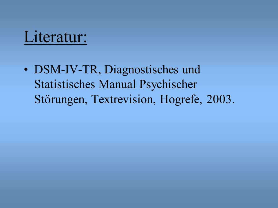 Literatur: DSM-IV-TR, Diagnostisches und Statistisches Manual Psychischer Störungen, Textrevision, Hogrefe,