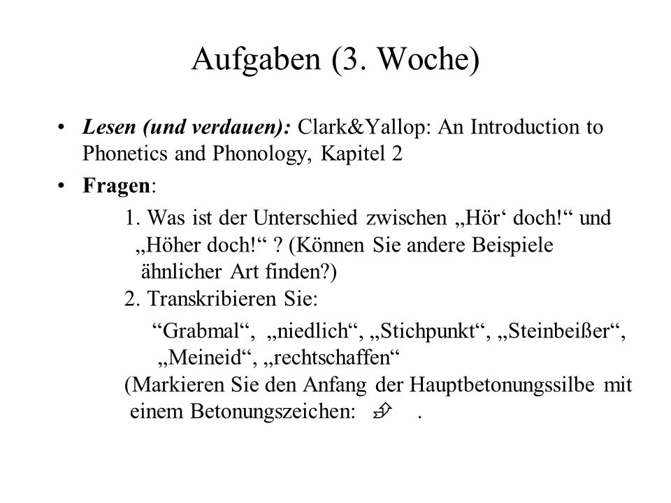 Aufgaben (3. Woche) Lesen (und verdauen): Clark&Yallop: An Introduction to Phonetics and Phonology, Kapitel 2.