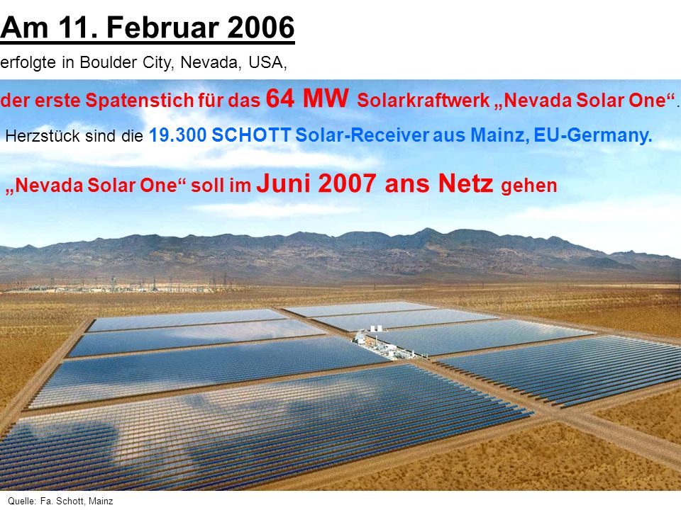 Am 11. Februar 2006 erfolgte in Boulder City, Nevada, USA, der erste Spatenstich für das 64 MW Solarkraftwerk „Nevada Solar One .