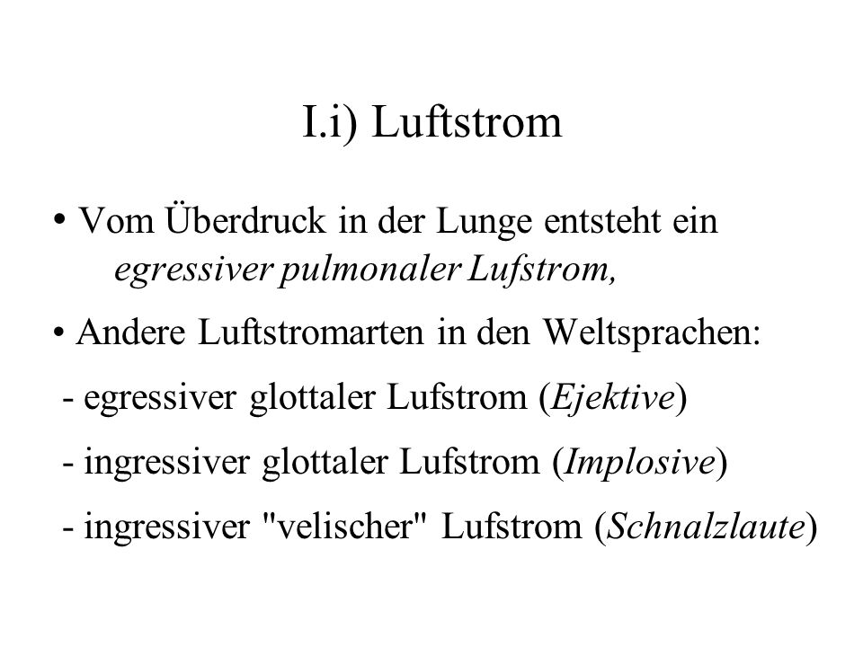 I.i) Luftstrom • Vom Überdruck in der Lunge entsteht ein egressiver pulmonaler Lufstrom, • Andere Luftstromarten in den Weltsprachen: