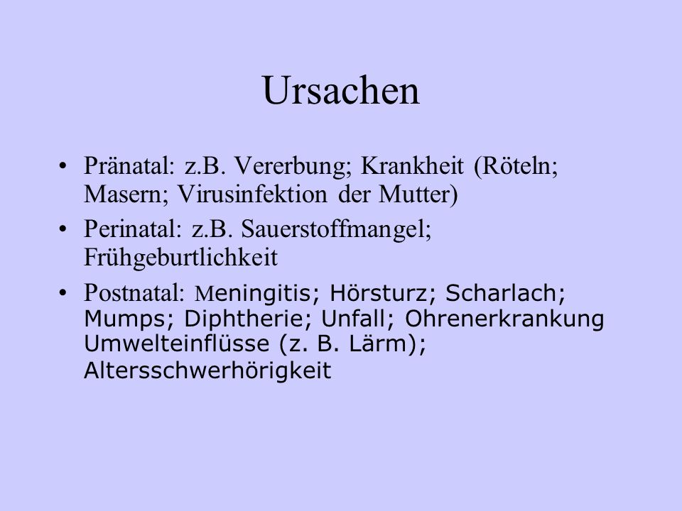 Ursachen Pränatal: z.B. Vererbung; Krankheit (Röteln; Masern; Virusinfektion der Mutter) Perinatal: z.B. Sauerstoffmangel; Frühgeburtlichkeit.