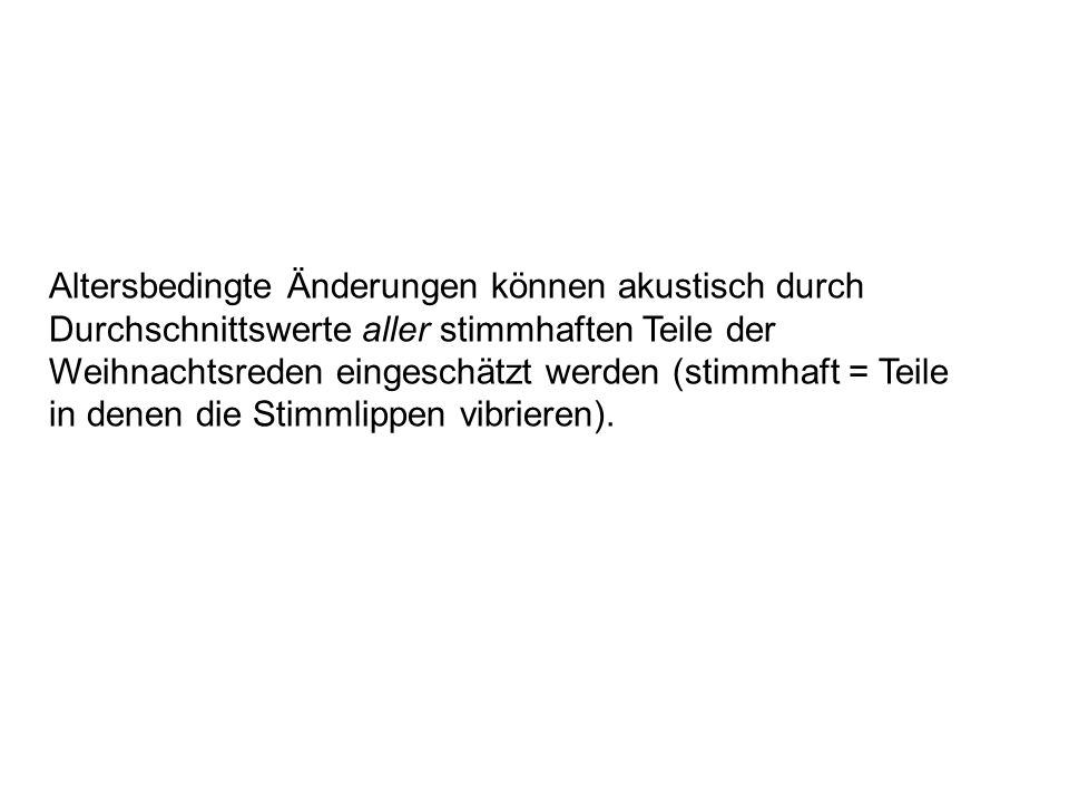 Altersbedingte Änderungen können akustisch durch Durchschnittswerte aller stimmhaften Teile der Weihnachtsreden eingeschätzt werden (stimmhaft = Teile in denen die Stimmlippen vibrieren).