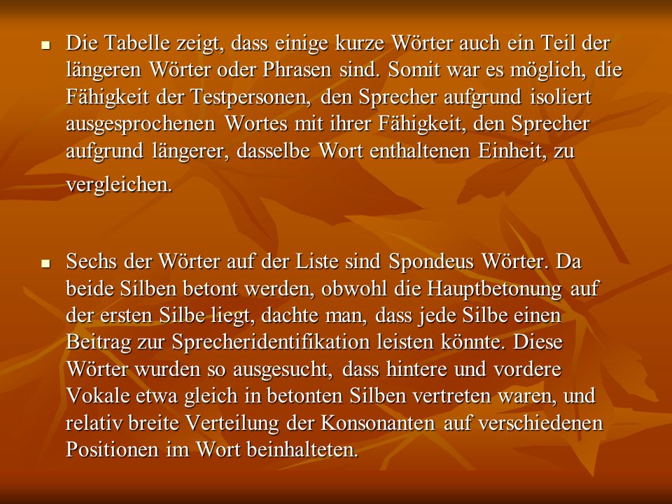 Die Tabelle zeigt, dass einige kurze Wörter auch ein Teil der längeren Wörter oder Phrasen sind. Somit war es möglich, die Fähigkeit der Testpersonen, den Sprecher aufgrund isoliert ausgesprochenen Wortes mit ihrer Fähigkeit, den Sprecher aufgrund längerer, dasselbe Wort enthaltenen Einheit, zu vergleichen.