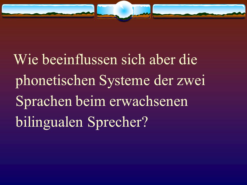 Wie beeinflussen sich aber die phonetischen Systeme der zwei Sprachen beim erwachsenen bilingualen Sprecher