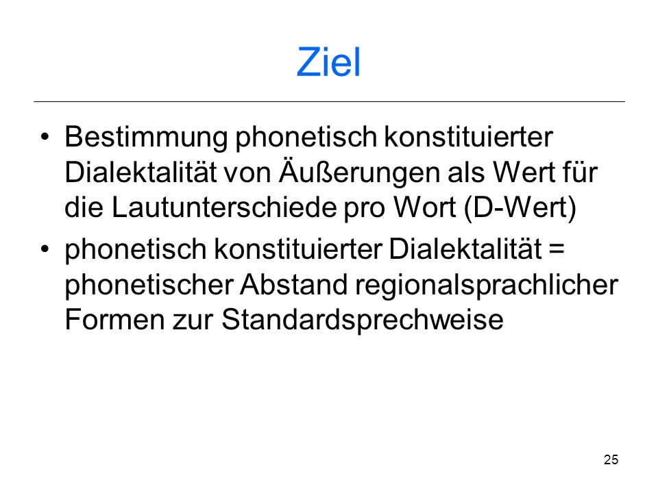 Ziel Bestimmung phonetisch konstituierter Dialektalität von Äußerungen als Wert für die Lautunterschiede pro Wort (D-Wert)
