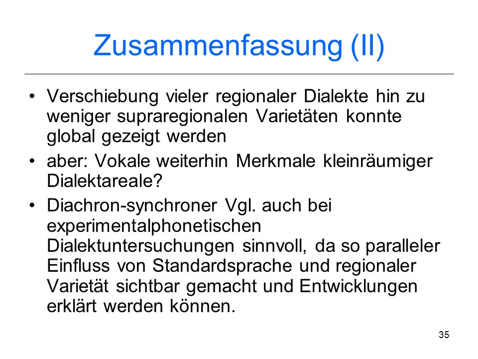 Zusammenfassung (II) Verschiebung vieler regionaler Dialekte hin zu weniger supraregionalen Varietäten konnte global gezeigt werden.