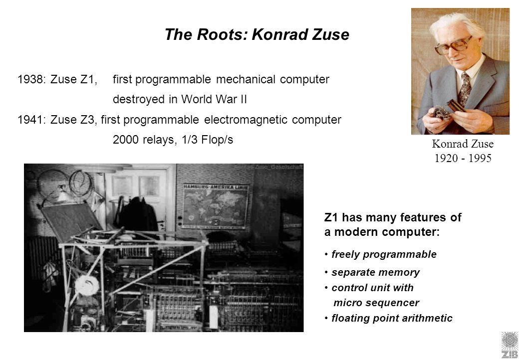 The Roots: Konrad Zuse 1938: Zuse Z1, first programmable mechanical computer. destroyed in World War II.