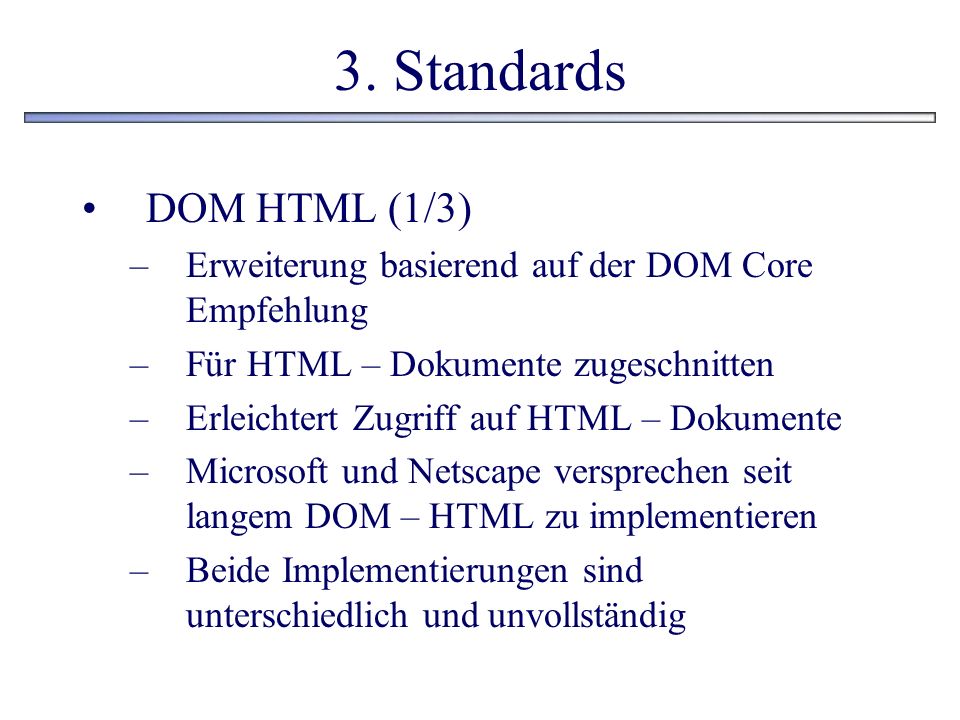 3. Standards DOM HTML (1/3) Erweiterung basierend auf der DOM Core Empfehlung. Für HTML – Dokumente zugeschnitten.