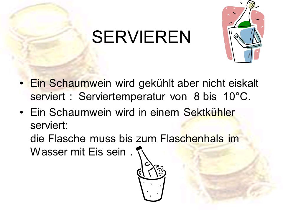 SERVIEREN Ein Schaumwein wird gekühlt aber nicht eiskalt serviert : Serviertemperatur von 8 bis 10°C.