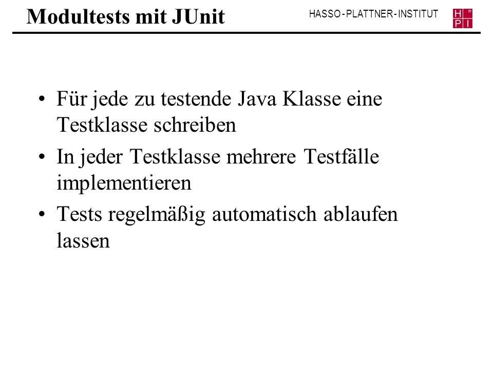 Modultests mit JUnit Für jede zu testende Java Klasse eine Testklasse schreiben. In jeder Testklasse mehrere Testfälle implementieren.
