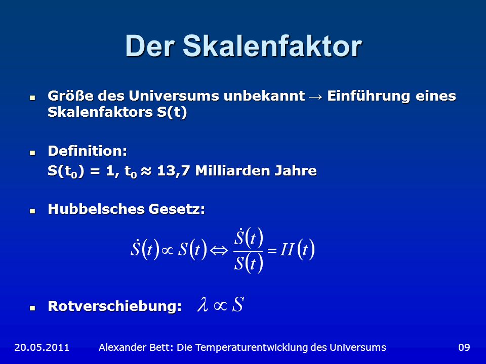 Der Skalenfaktor Größe des Universums unbekannt → Einführung eines Skalenfaktors S(t) Definition: S(t0) = 1, t0 ≈ 13,7 Milliarden Jahre.