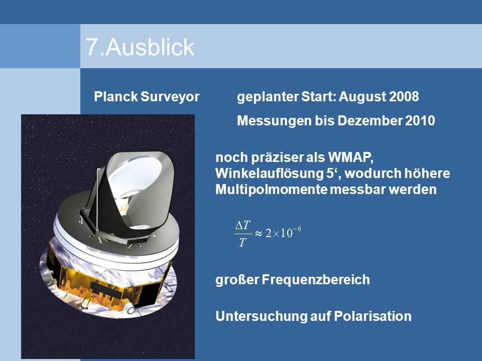 7.Ausblick Planck Surveyor geplanter Start: August 2008