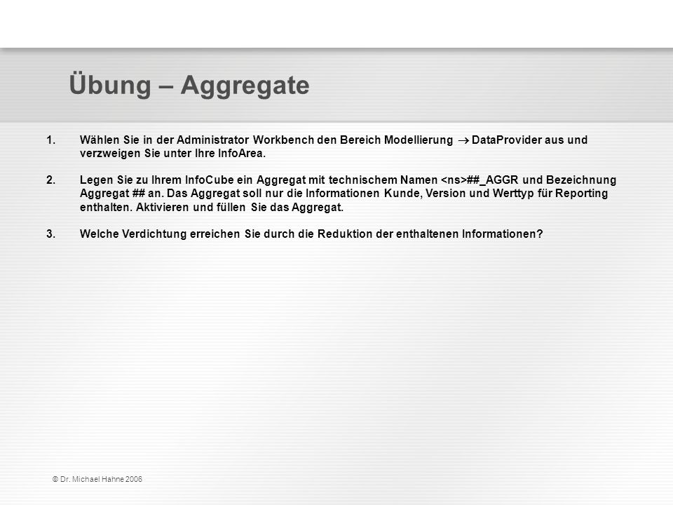 Übung – Aggregate Wählen Sie in der Administrator Workbench den Bereich Modellierung  DataProvider aus und verzweigen Sie unter Ihre InfoArea.