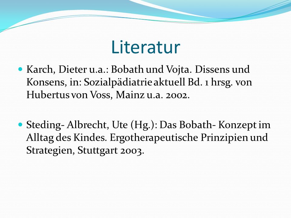 Literatur Karch, Dieter u.a.: Bobath und Vojta. Dissens und Konsens, in: Sozialpädiatrie aktuell Bd. 1 hrsg. von Hubertus von Voss, Mainz u.a
