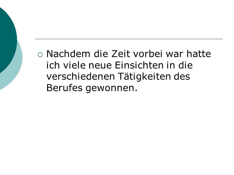 Nachdem die Zeit vorbei war hatte ich viele neue Einsichten in die verschiedenen Tätigkeiten des Berufes gewonnen.
