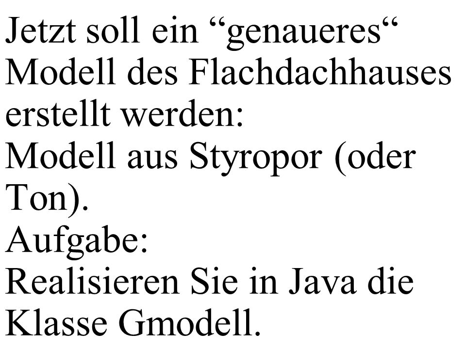 Jetzt soll ein genaueres Modell des Flachdachhauses erstellt werden: Modell aus Styropor (oder Ton).