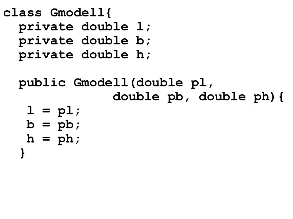 class Gmodell{ private double l; private double b; private double h; public Gmodell(double pl, double pb, double ph){