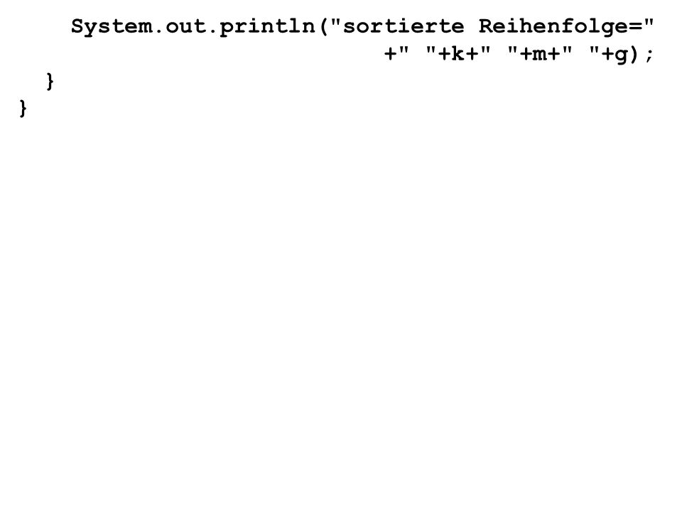 System.out.println( sortierte Reihenfolge= + +k+ +m+ +g); }