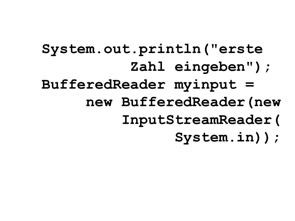 System.out.println( erste Zahl eingeben ); BufferedReader myinput = new BufferedReader(new InputStreamReader( System.in));