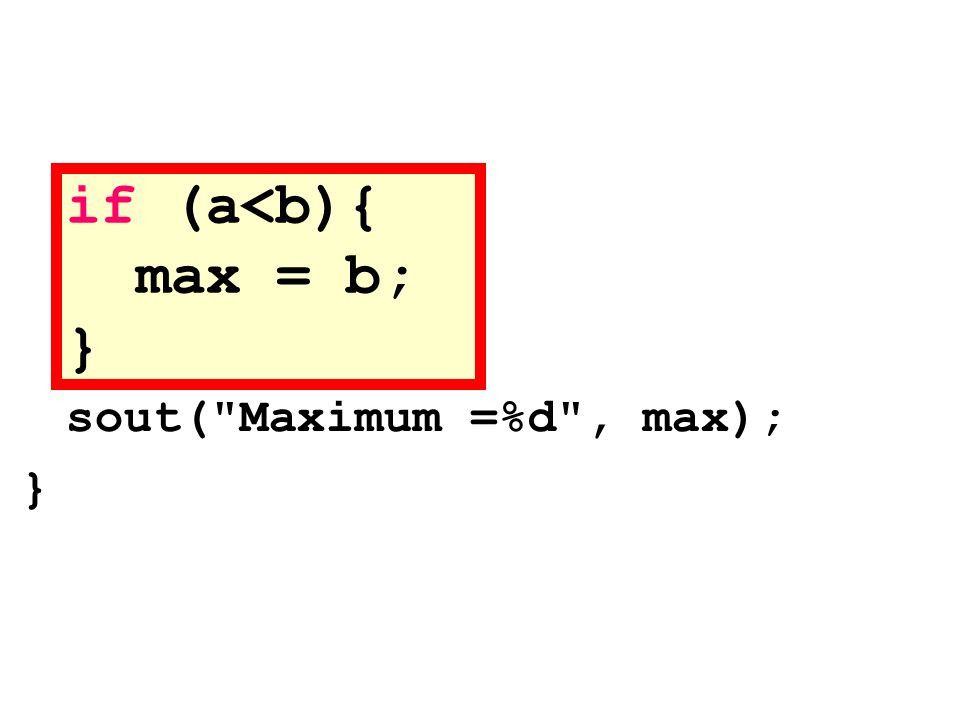 if (a<b){ max = b; } sout( Maximum =%d , max); }