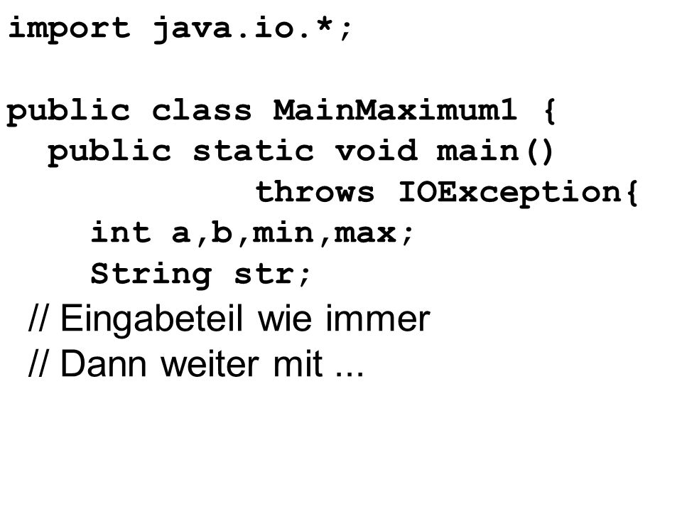 import java.io.*; public class MainMaximum1 { public static void main() throws IOException{ int a,b,min,max; String str; // Eingabeteil wie immer